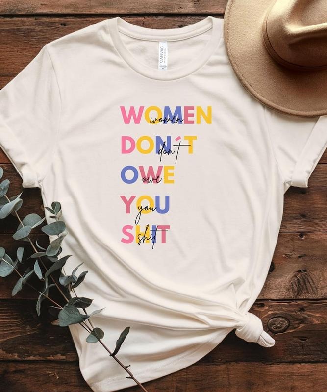 Feminist T-Shirt, Women Don't Owe You Shit, Bold Empowerment Shirt, Women's Rights, anti trump shirt, festival outfit, political shirt women