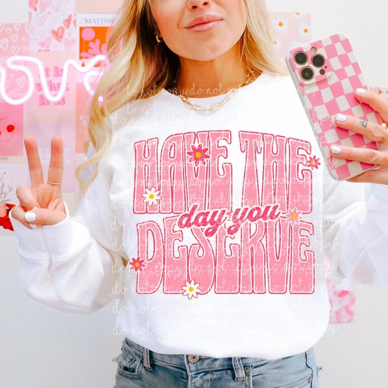 Have the day you deserve DTF Transfers - THIS IS NOT A SHIRT