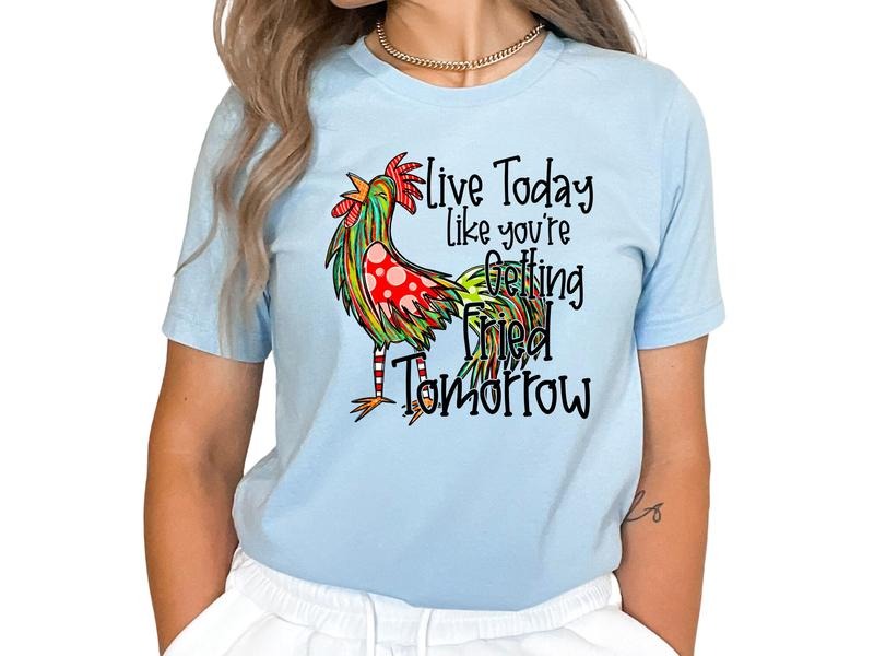 Live Today Like You Are Fried Tomorrow TShirt