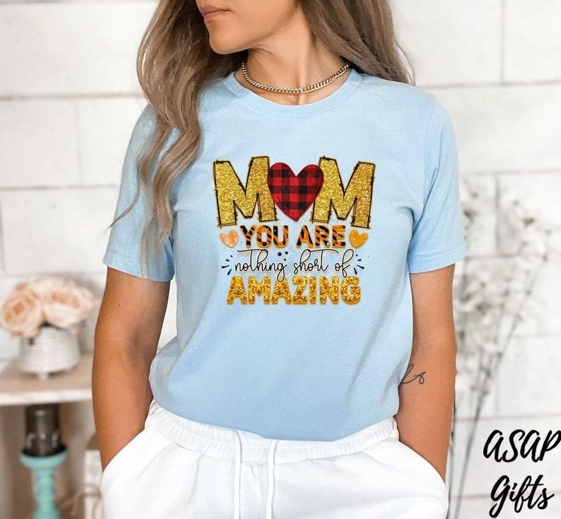 Mom You Are Nothing Short Of Amazing Shirt, Happy Mother's Day Shirt, New Mother Shirt, Mother Life Shirt, Gift For Mother's Day