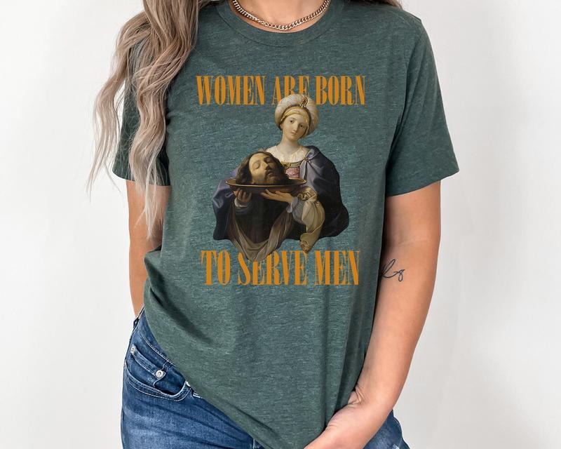 Women Were Born To Serve Shirt, Trendy Feminist Renaissance Painting Salome Bearing The Head Of John The Baptist Funny Meme Shirt
