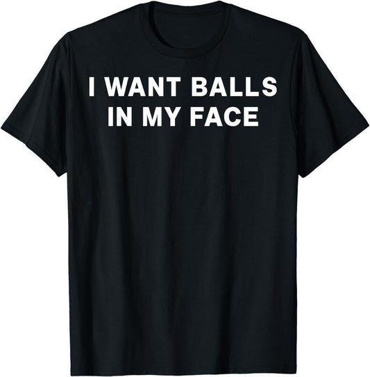[100% Cotton] I Want Balls In My Face T-Shirt