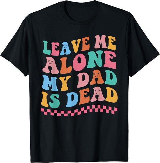 [100% Cotton]Leave Me Alone My Dad Is Dead T-Shirt