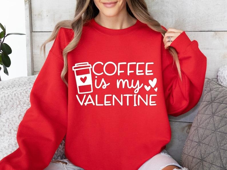Coffee Is My Valentine  Sweatshirt,  Valentines Day Sweatshirt, Coffee Lover  Sweatshirt, Valentine's Day Hoodie and Sweater; T-shirt Cotton Polyester Cotton Polyester Womenswear Light