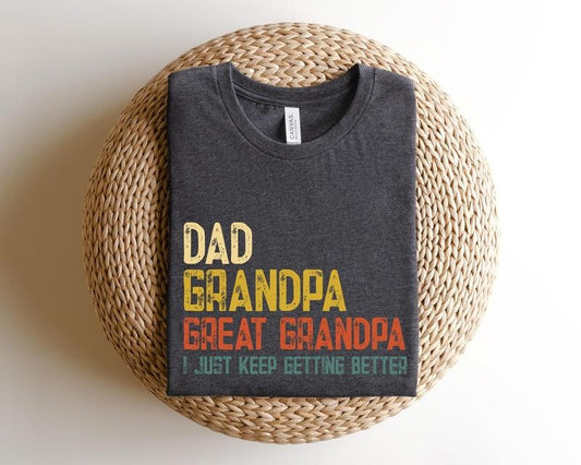 Dad Grandpa Great Grandpa T Shirt Hoodie Sweater new Dad Shirtdad Shirtdaddy Shirtfather's Day Shirtbest Grandpagift For Dadi Just Keep Getting Better