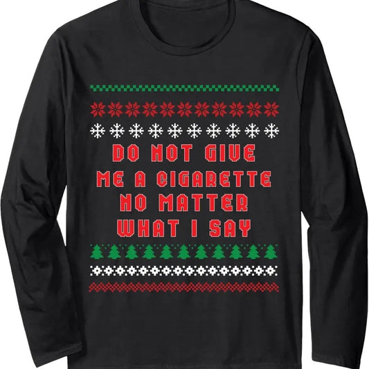 Do Not Give Me Cigarette No Matter What I Say Ugly Christmas Long Sleeve T-Shirt