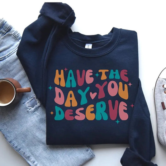 Have The Day You Deserve Sweatshirt Motivational Teacher Sweatshirt Positivity Sweater Kindness Shirt Inspirational Gift Karma Shirt