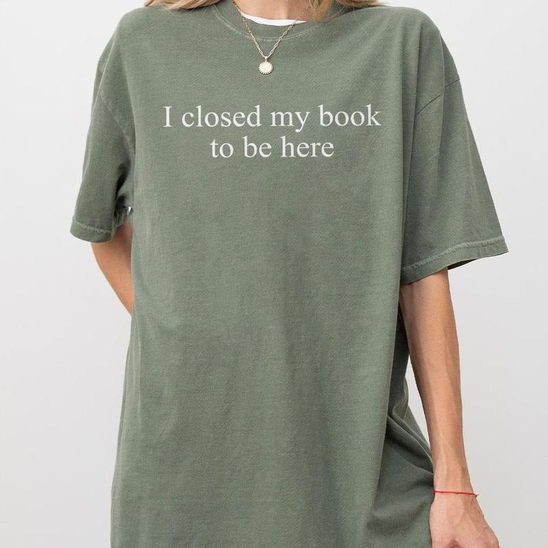 I Closed My Book To Be Here Shirt, Bookish T-Shirt, Minimalist Book Tee, Book Readers Gift, Book Lover Shirt, Gift for Her, Hot Girls Read Book Shirt, Funny Book Lover Tee, Book Women Top