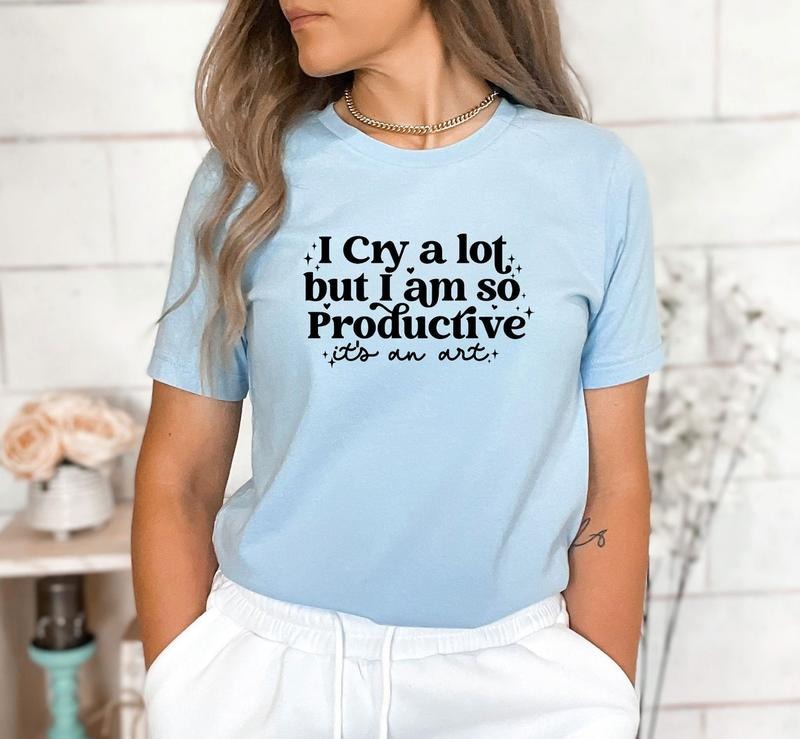 I Cry A Lot But I Am So Productive It's An Art T-Shirt, Positive Shirt, Therapy TShirt, Mental Health, Unisex Shirt, Gift For Her
