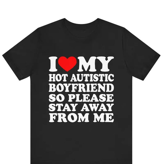 I Love My Hot Autistic Boyfriend So Please Stay Away From Me T-shirt , I Heart My Hot Autistic Boyfriend Shirt Shortsleeve Crewneck Cotton