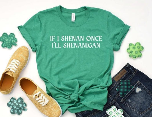 If I shenan once I'll shenanigan, If I shenan once shirt, funny st. patrick's day shirt, sarcastic st patricks day tee