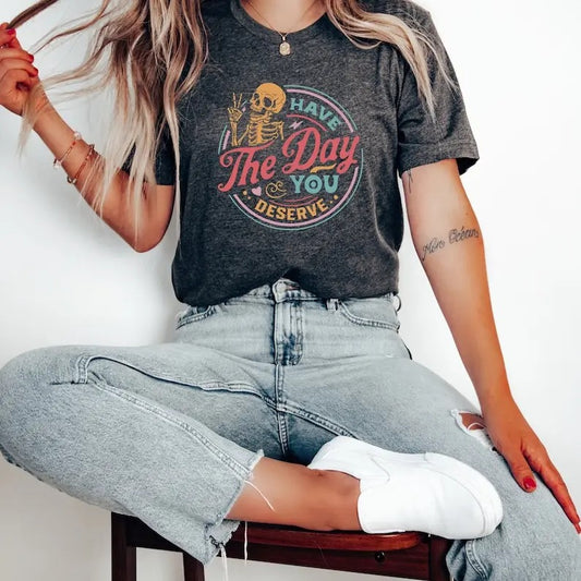 Premium  Have The Day You Deserve Shirt, Kindness Gift, Sarcastic Shirts, Motivational Skeleton TShirt, Inspirational Clothes, Positive Graphic Tees