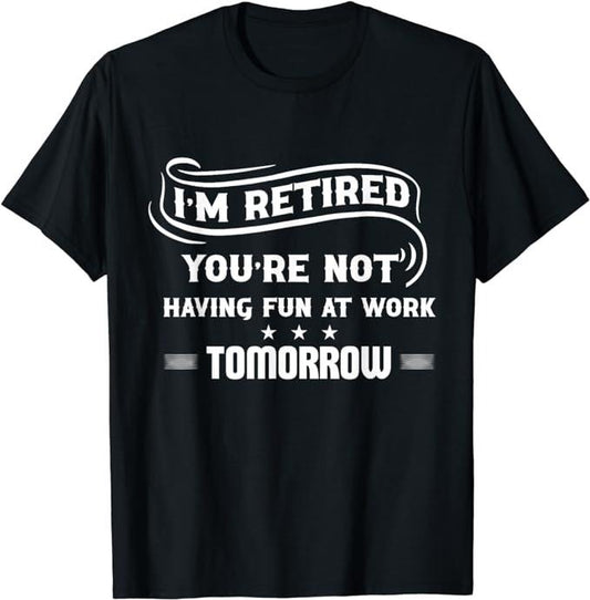 Sarcastic Work Shirts, I'm Retired You're Not Have Fun At Work Tomorrow Funny T-Shirt Menswear Top Casual Cotton
