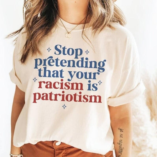 Stop Pretending Your Racism Is Patriotism | Anti Racist | Subversive Clothing | Leftist Gifts | Social Democrat Womenswear Streetwear
