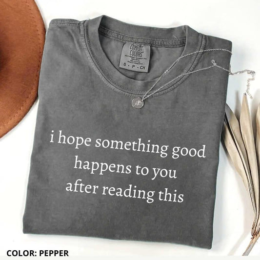 Comfort Colors I Hope Something Good Happens To You After Reading This Shirt, Comfort Colors Quote Tee, Unisex Style, Trendy Gift for Men/Women