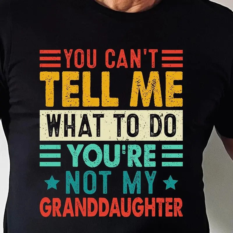 You Can't Tell Me What To Do You're Not My Granddaughter, Funny Shirt Men - Fathers Day Gift - Granddaughter Shirt - Novelty T-Shirt