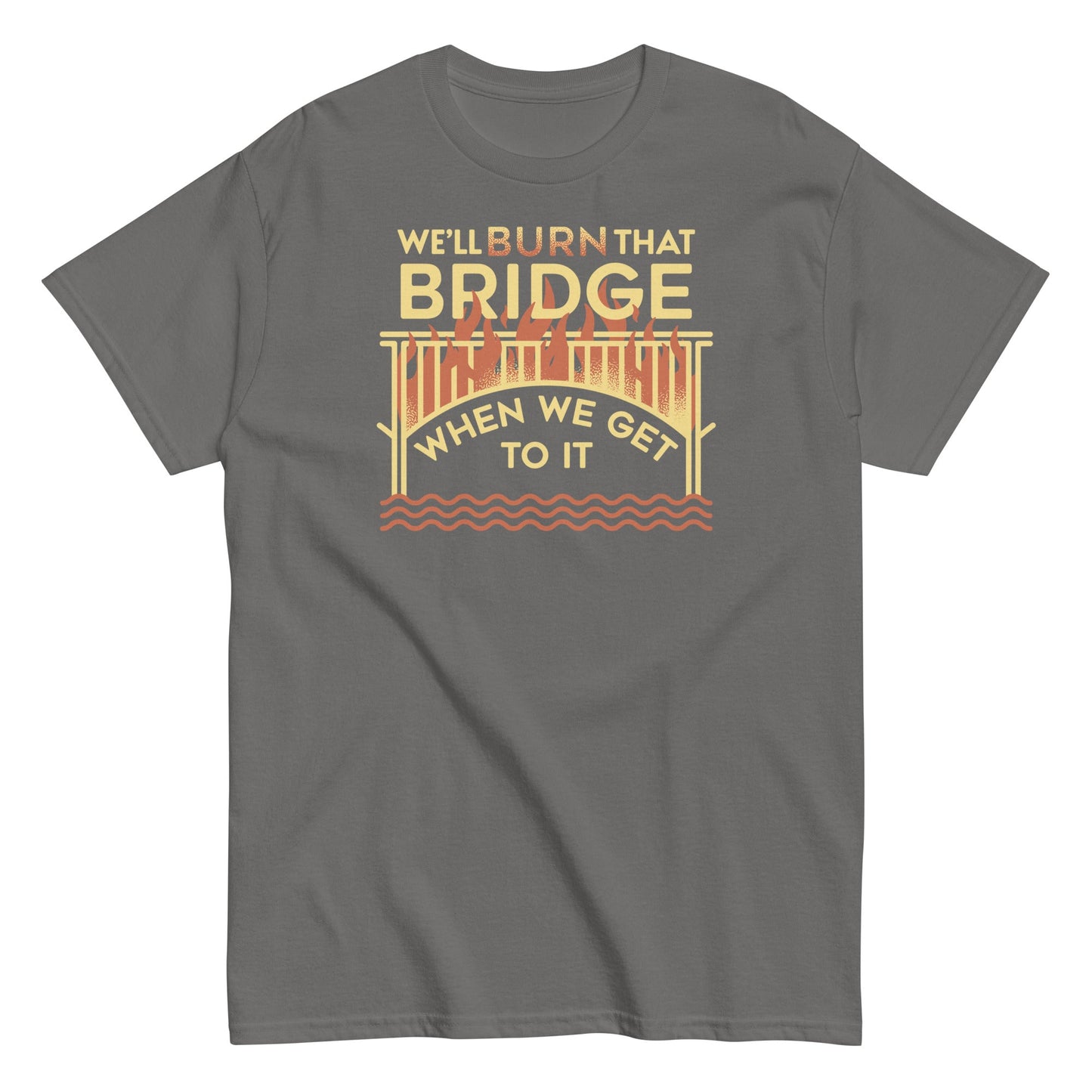 We'll Burn That Bridge When We Get To It Men's Classic Tee